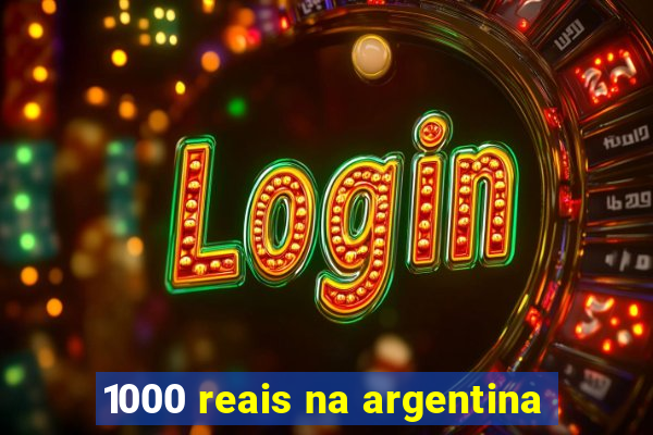 1000 reais na argentina